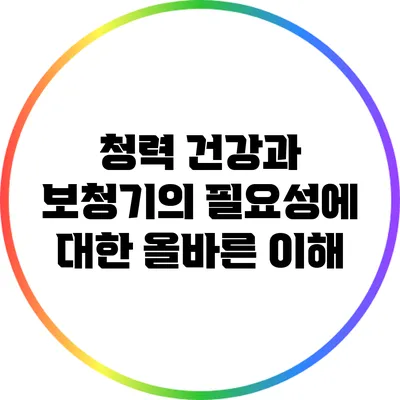 청력 건강과 보청기의 필요성에 대한 올바른 이해