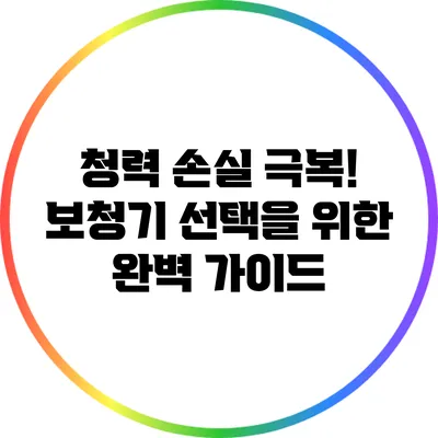 청력 손실 극복! 보청기 선택을 위한 완벽 가이드