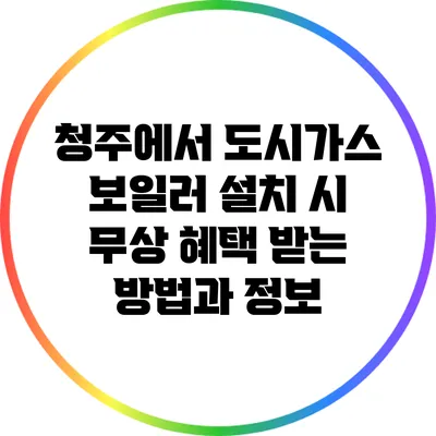 청주에서 도시가스 보일러 설치 시 무상 혜택 받는 방법과 정보