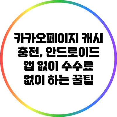 카카오페이지 캐시 충전, 안드로이드 앱 없이 수수료 없이 하는 꿀팁