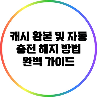 캐시 환불 및 자동 충전 해지 방법 완벽 가이드