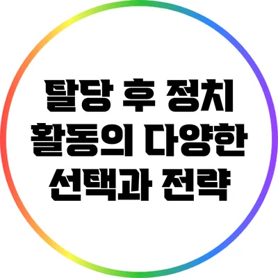 탈당 후 정치 활동의 다양한 선택과 전략