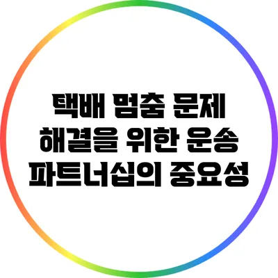 택배 멈춤 문제 해결을 위한 운송 파트너십의 중요성