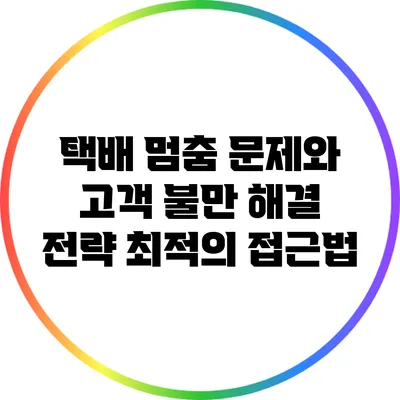 택배 멈춤 문제와 고객 불만 해결 전략: 최적의 접근법