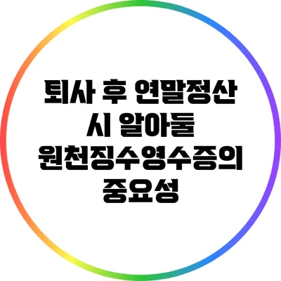 퇴사 후 연말정산 시 알아둘 원천징수영수증의 중요성