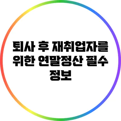 퇴사 후 재취업자를 위한 연말정산 필수 정보