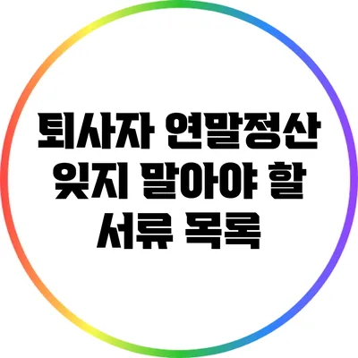 퇴사자 연말정산: 잊지 말아야 할 서류 목록