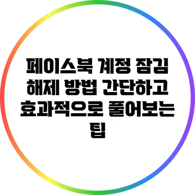 페이스북 계정 잠김 해제 방법: 간단하고 효과적으로 풀어보는 팁