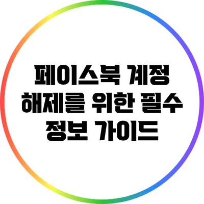 페이스북 계정 해제를 위한 필수 정보 가이드
