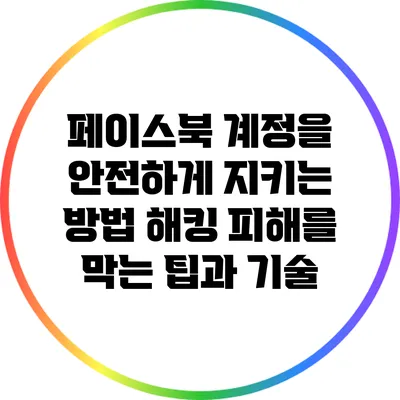 페이스북 계정을 안전하게 지키는 방법: 해킹 피해를 막는 팁과 기술