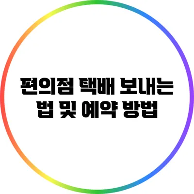 편의점 택배 보내는 법 및 예약 방법
