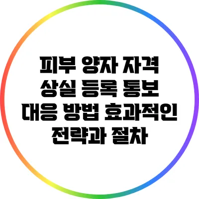 피부 양자 자격 상실 등록 통보 대응 방법: 효과적인 전략과 절차