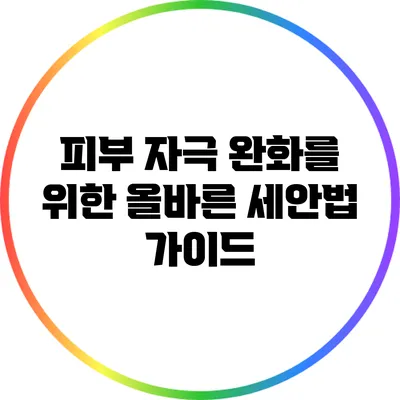 피부 자극 완화를 위한 올바른 세안법 가이드