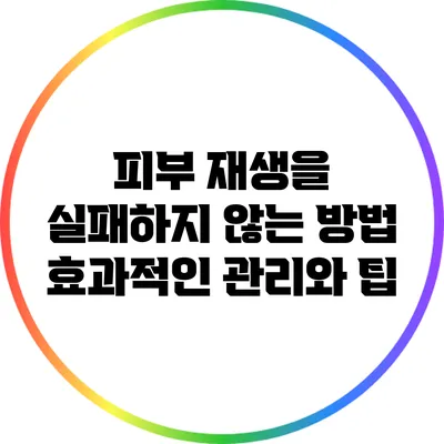 피부 재생을 실패하지 않는 방법: 효과적인 관리와 팁