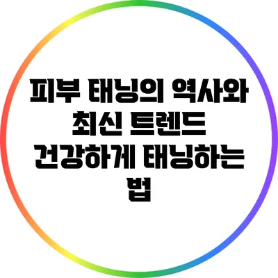피부 태닝의 역사와 최신 트렌드: 건강하게 태닝하는 법
