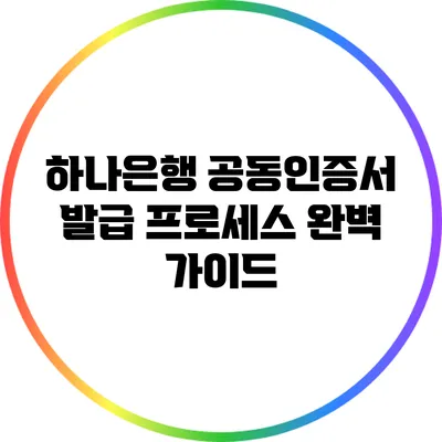 하나은행 공동인증서 발급 프로세스 완벽 가이드