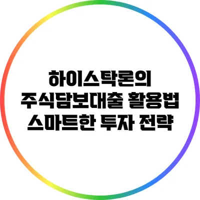 하이스탁론의 주식담보대출 활용법: 스마트한 투자 전략