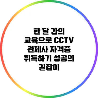 한 달 간의 교육으로 CCTV 관제사 자격증 취득하기: 성공의 길잡이