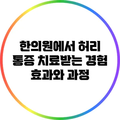 한의원에서 허리 통증 치료받는 경험: 효과와 과정