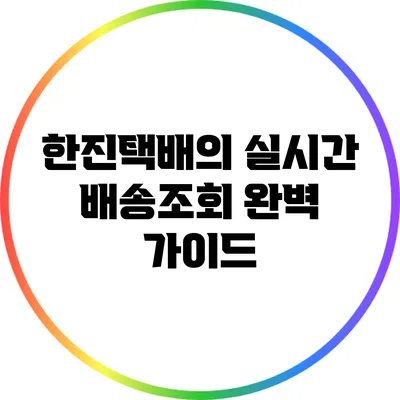 한진택배의 실시간 배송조회 완벽 가이드