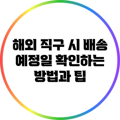 해외 직구 시 배송 예정일 확인하는 방법과 팁