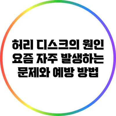 허리 디스크의 원인: 요즘 자주 발생하는 문제와 예방 방법