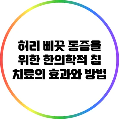 허리 삐끗 통증을 위한 한의학적 침 치료의 효과와 방법