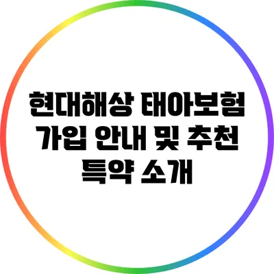 현대해상 태아보험 가입 안내 및 추천 특약 소개