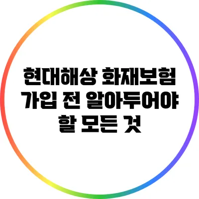 현대해상 화재보험 가입 전 알아두어야 할 모든 것