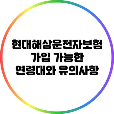 현대해상운전자보험 가입 가능한 연령대와 유의사항