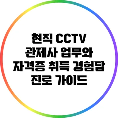 현직 CCTV 관제사 업무와 자격증 취득 경험담: 진로 가이드