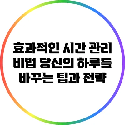 효과적인 시간 관리 비법: 당신의 하루를 바꾸는 팁과 전략