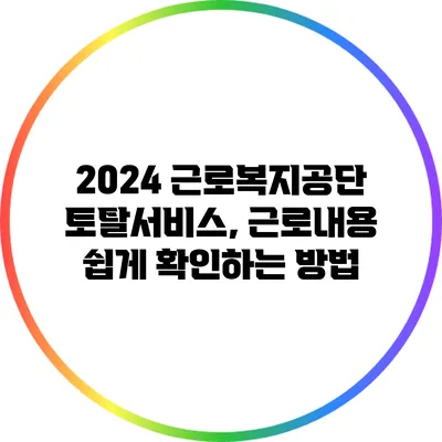 2024 근로복지공단 토탈서비스, 근로내용 쉽게 확인하는 방법
