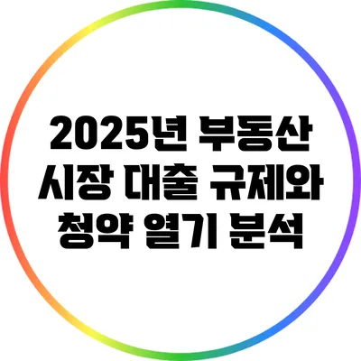 2025년 부동산 시장 대출 규제와 청약 열기 분석