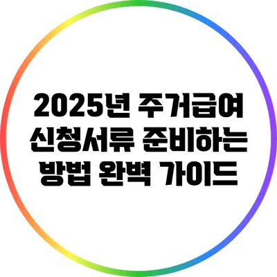 2025년 주거급여 신청서류 준비하는 방법 완벽 가이드