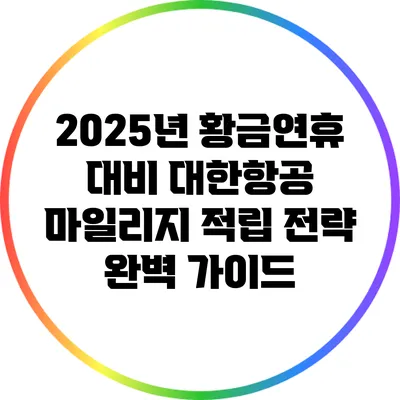 2025년 황금연휴 대비 대한항공 마일리지 적립 전략 완벽 가이드