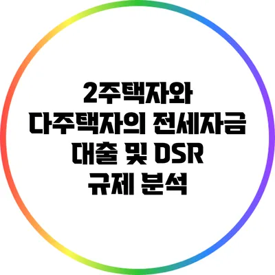 2주택자와 다주택자의 전세자금 대출 및 DSR 규제 분석