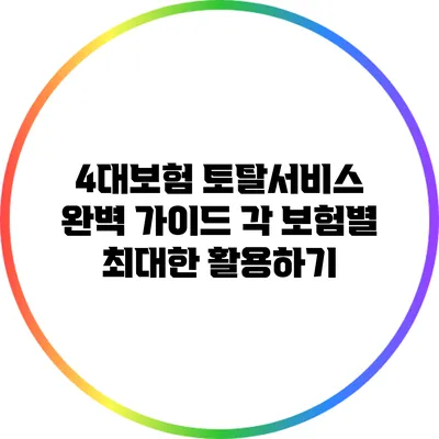 4대보험 토탈서비스 완벽 가이드: 각 보험별 최대한 활용하기
