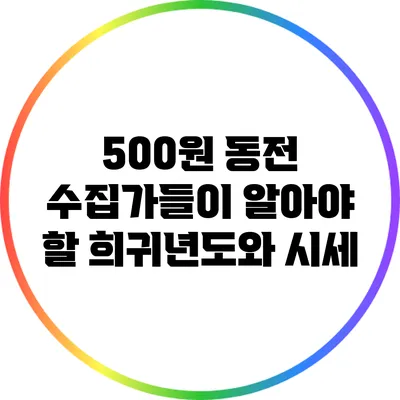 500원 동전 수집가들이 알아야 할 희귀년도와 시세