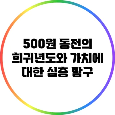 500원 동전의 희귀년도와 가치에 대한 심층 탐구