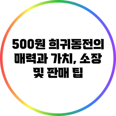 500원 희귀동전의 매력과 가치, 소장 및 판매 팁