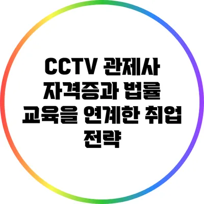 CCTV 관제사 자격증과 법률 교육을 연계한 취업 전략