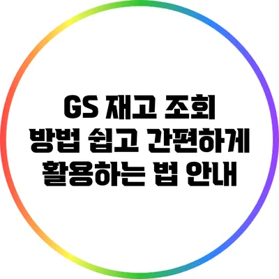 GS 재고 조회 방법: 쉽고 간편하게 활용하는 법 안내