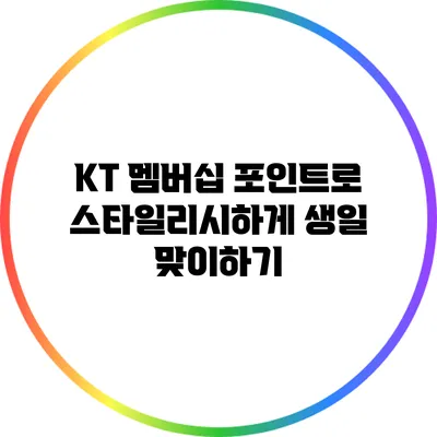 KT 멤버십 포인트로 스타일리시하게 생일 맞이하기