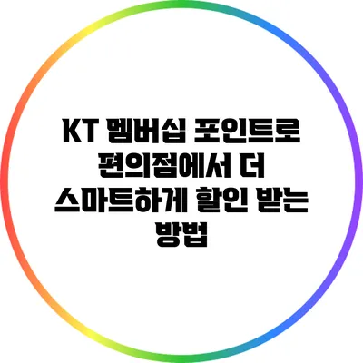KT 멤버십 포인트로 편의점에서 더 스마트하게 할인 받는 방법