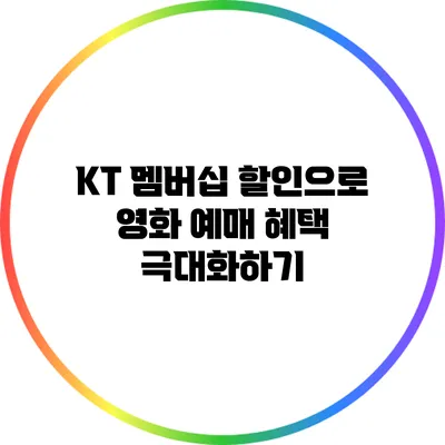 KT 멤버십 할인으로 영화 예매 혜택 극대화하기