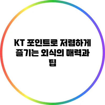 KT 포인트로 저렴하게 즐기는 외식의 매력과 팁