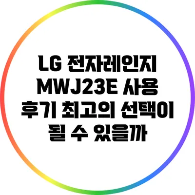 LG 전자레인지 MWJ23E 사용 후기: 최고의 선택이 될 수 있을까?