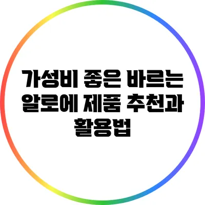 가성비 좋은 바르는 알로에 제품 추천과 활용법