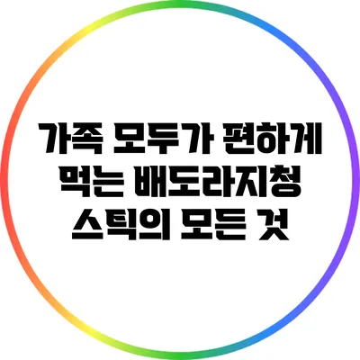 가족 모두가 편하게 먹는 배도라지청 스틱의 모든 것